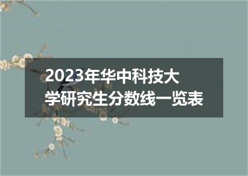 2023年华中科技大学研究生分数线一览表