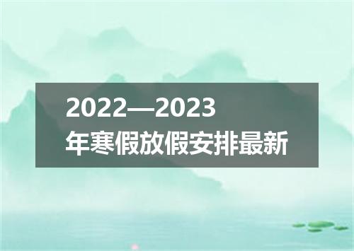 2022—2023年寒假放假安排最新