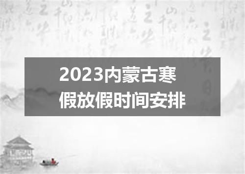 2023内蒙古寒假放假时间安排