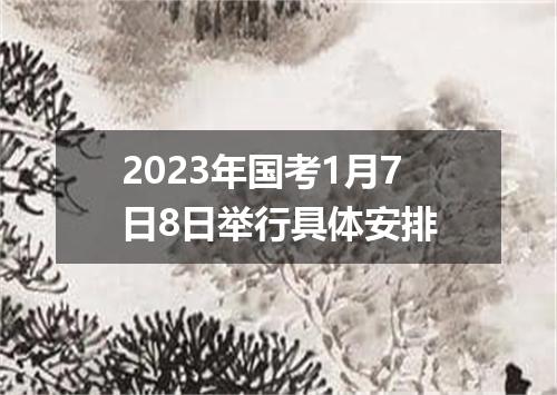 2023年国考1月7日8日举行具体安排