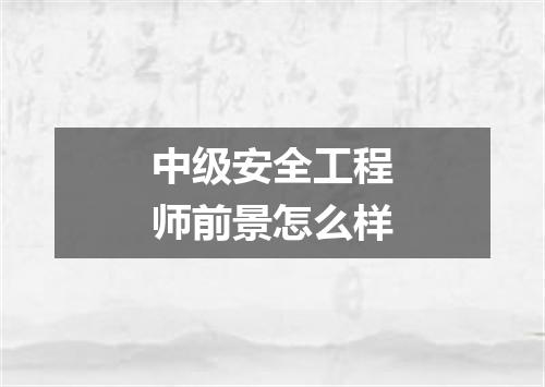 中级安全工程师前景怎么样