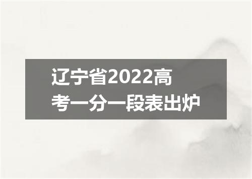 辽宁省2022高考一分一段表出炉