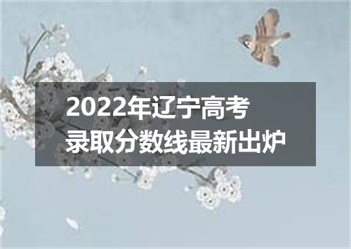 2022年辽宁高考录取分数线最新出炉