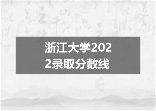 浙江大学2022录取分数线