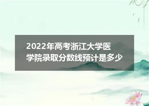 2022年高考浙江大学医学院录取分数线预计是多少