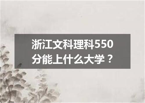 浙江文科理科550分能上什么大学？