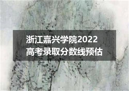 浙江嘉兴学院2022高考录取分数线预估