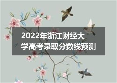2022年浙江财经大学高考录取分数线预测