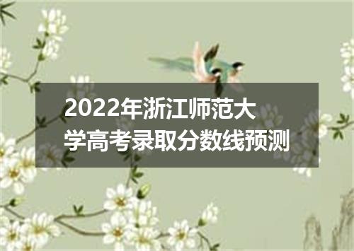 2022年浙江师范大学高考录取分数线预测