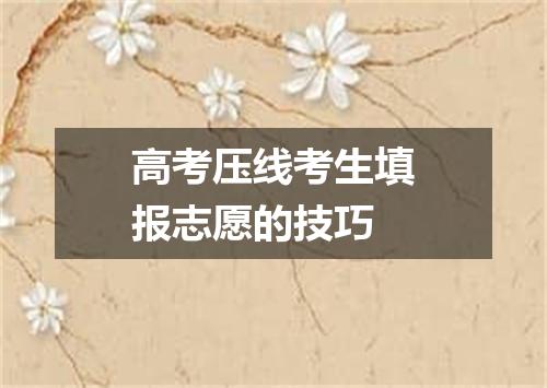 高考压线考生填报志愿的技巧