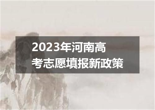 2023年河南高考志愿填报新政策