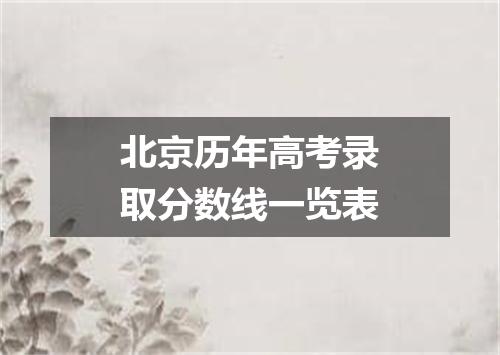 北京历年高考录取分数线一览表