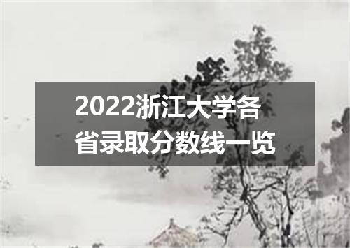 2022浙江大学各省录取分数线一览