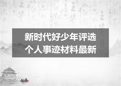 新时代好少年评选个人事迹材料最新