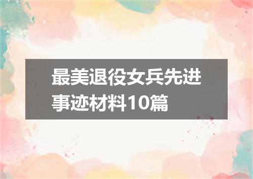 最美退役女兵先进事迹材料10篇
