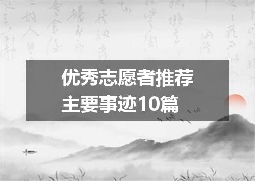 优秀志愿者推荐主要事迹10篇