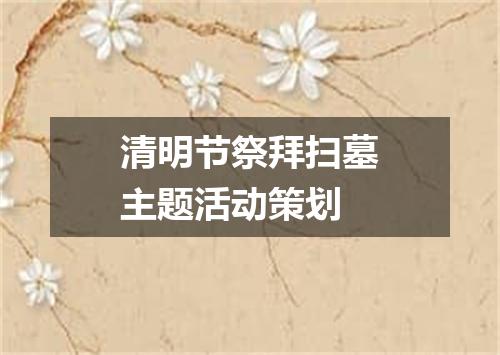 清明节祭拜扫墓主题活动策划
