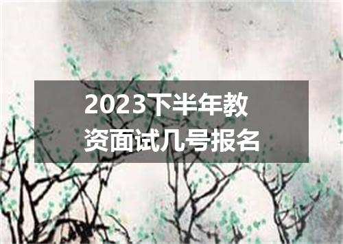 2023下半年教资面试几号报名