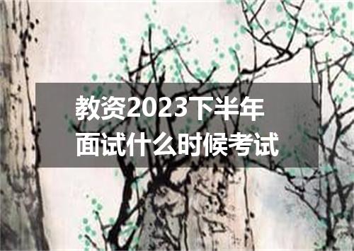 教资2023下半年面试什么时候考试