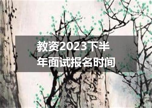教资2023下半年面试报名时间