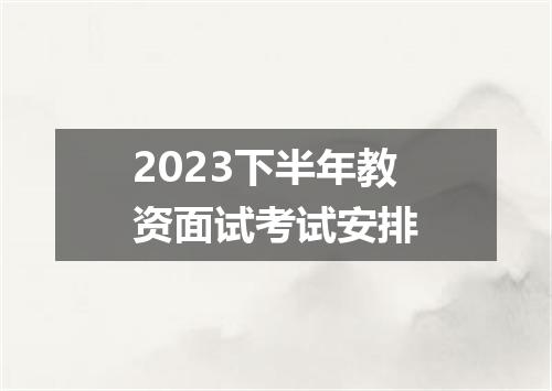 2023下半年教资面试考试安排