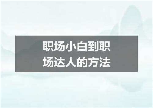 职场小白到职场达人的方法
