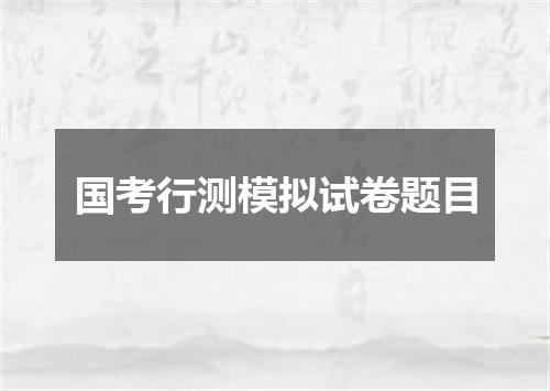 国考行测模拟试卷题目