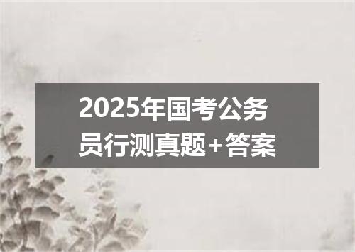 2025年国考公务员行测真题+答案