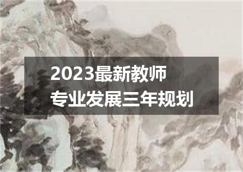 2023最新教师专业发展三年规划