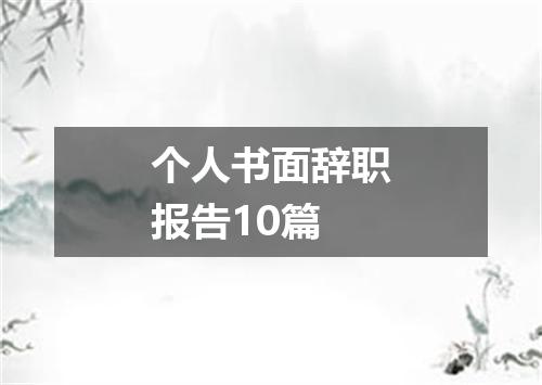 个人书面辞职报告10篇