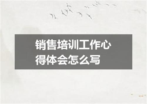 销售培训工作心得体会怎么写