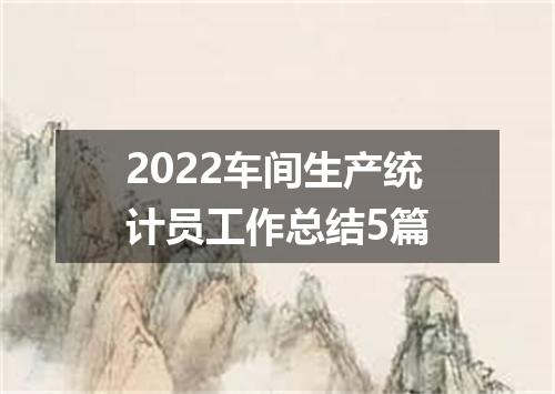 2022车间生产统计员工作总结5篇