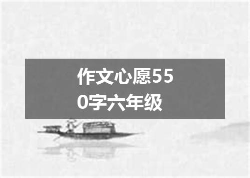 作文心愿550字六年级