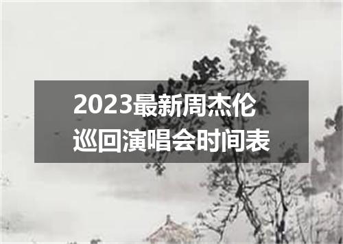 2023最新周杰伦巡回演唱会时间表