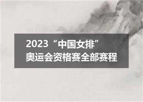 2023“中国女排”奥运会资格赛全部赛程