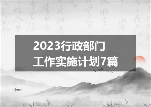 2023行政部门工作实施计划7篇