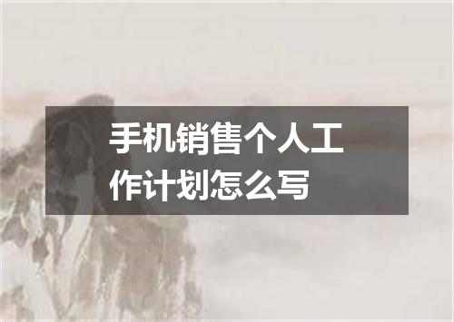 手机销售个人工作计划怎么写