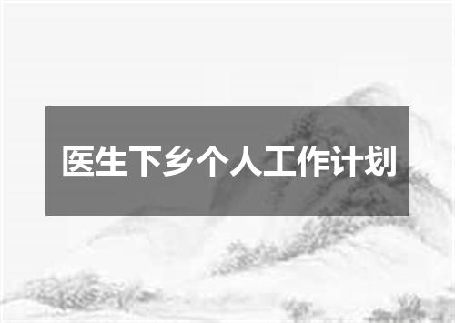 医生下乡个人工作计划
