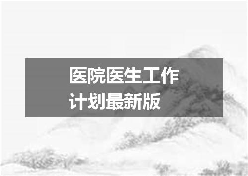 医院医生工作计划最新版