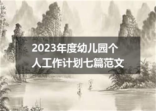 2023年度幼儿园个人工作计划七篇范文
