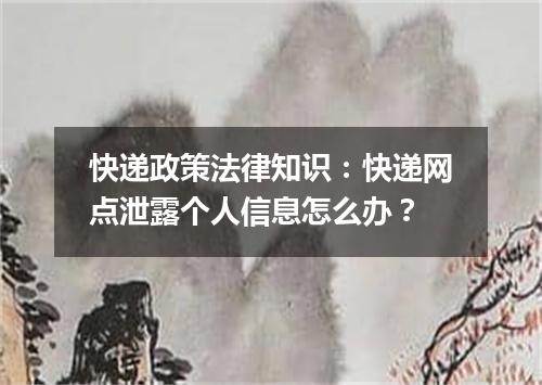 快递政策法律知识：快递网点泄露个人信息怎么办？