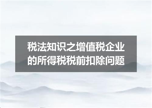 税法知识之增值税企业的所得税税前扣除问题