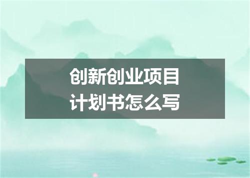 创新创业项目计划书怎么写