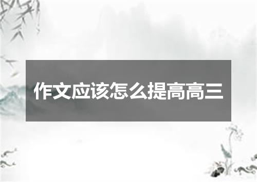 作文应该怎么提高高三
