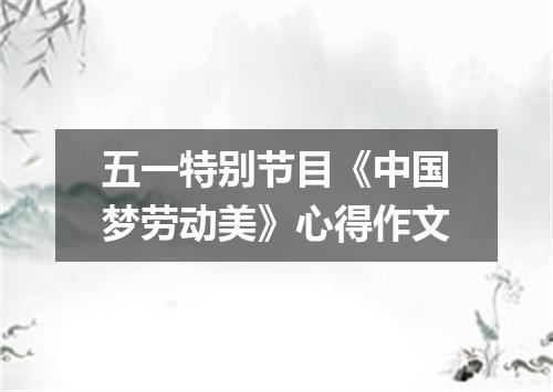 五一特别节目《中国梦劳动美》心得作文