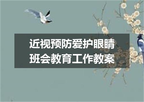 近视预防爱护眼睛班会教育工作教案