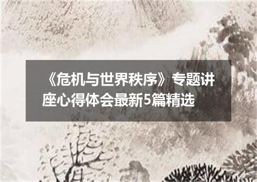 《危机与世界秩序》专题讲座心得体会最新5篇精选