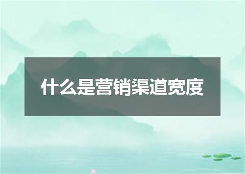 什么是营销渠道宽度