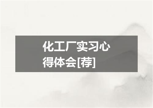 化工厂实习心得体会[荐]