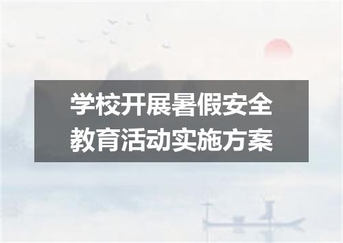 学校开展暑假安全教育活动实施方案